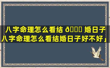 八字命理怎么看结 🐒 婚日子「八字命理怎么看结婚日子好不好」